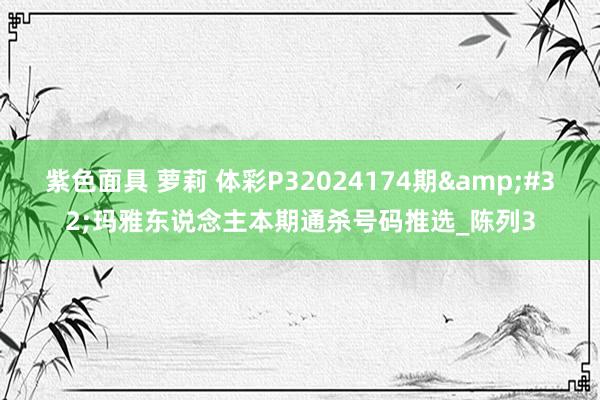 紫色面具 萝莉 体彩P32024174期&#32;玛雅东说念主本期通杀号码推选_陈列3