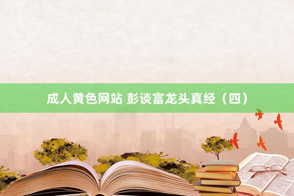 成人黄色网站 彭谈富龙头真经(四)