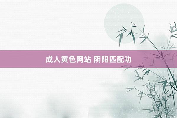 成人黄色网站 阴阳匹配功