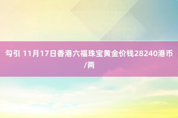 勾引 11月17日香港六福珠宝黄金价钱28240港币/两