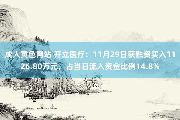 成人黄色网站 开立医疗：11月29日获融资买入1126.80万元，占当日流入资金比例14.8%