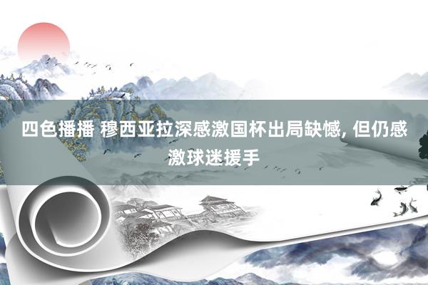 四色播播 穆西亚拉深感激国杯出局缺憾， 但仍感激球迷援手