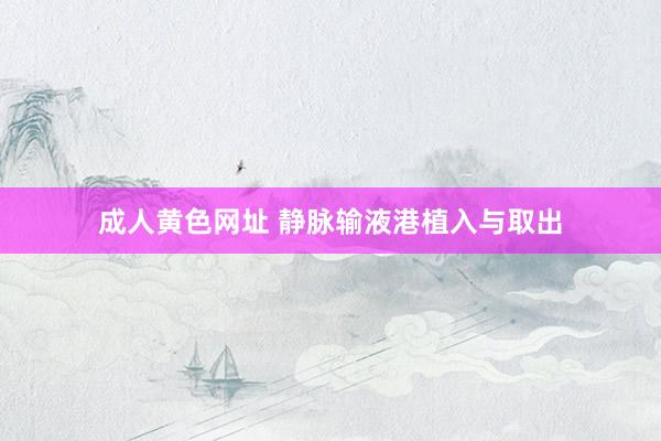 成人黄色网址 静脉输液港植入与取出