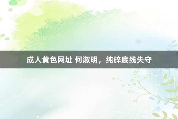 成人黄色网址 何淑明，纯碎底线失守