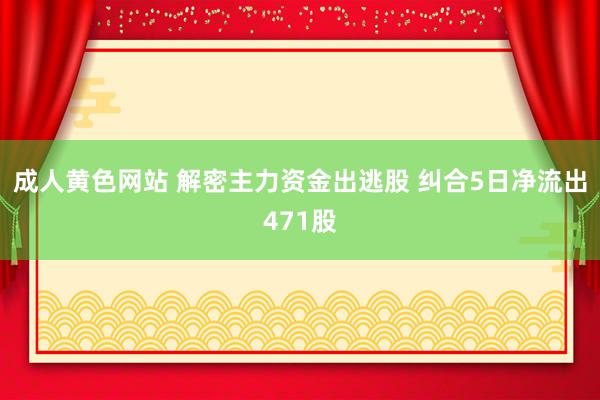 成人黄色网站 解密主力资金出逃股 纠合5日净流出471股