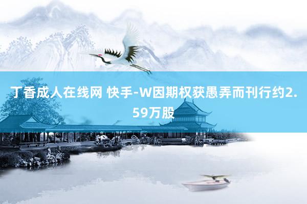 丁香成人在线网 快手-W因期权获愚弄而刊行约2.59万股
