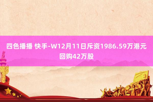 四色播播 快手-W12月11日斥资1986.59万港元回购42万股