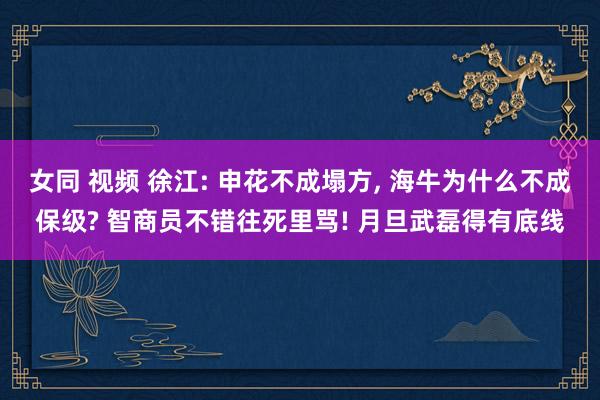 女同 视频 徐江: 申花不成塌方， 海牛为什么不成保级? 智商员不错往死里骂! 月旦武磊得有底线