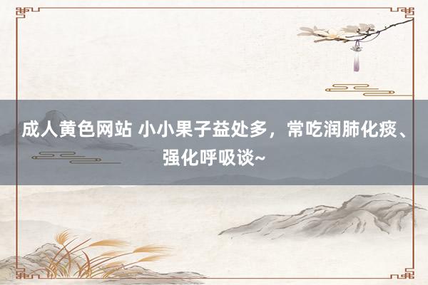 成人黄色网站 小小果子益处多，常吃润肺化痰、强化呼吸谈~