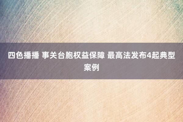 四色播播 事关台胞权益保障 最高法发布4起典型案例