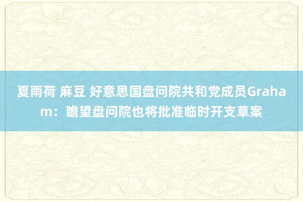夏雨荷 麻豆 好意思国盘问院共和党成员Graham：瞻望盘问院也将批准临时开支草案
