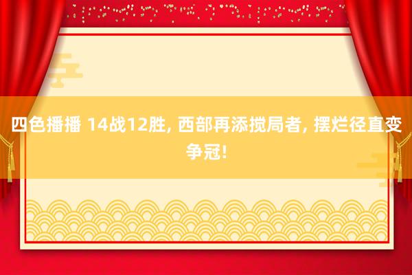 四色播播 14战12胜， 西部再添搅局者， 摆烂径直变争冠!