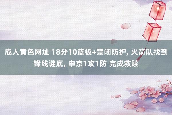 成人黄色网址 18分10篮板+禁闭防护， 火箭队找到锋线谜底， 申京1攻1防 完成救赎
