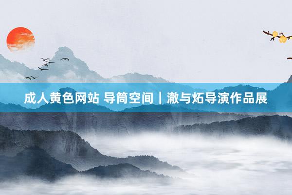 成人黄色网站 导筒空间｜澈与炻导演作品展