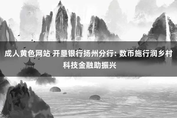 成人黄色网站 开垦银行扬州分行: 数币施行润乡村 科技金融助振兴