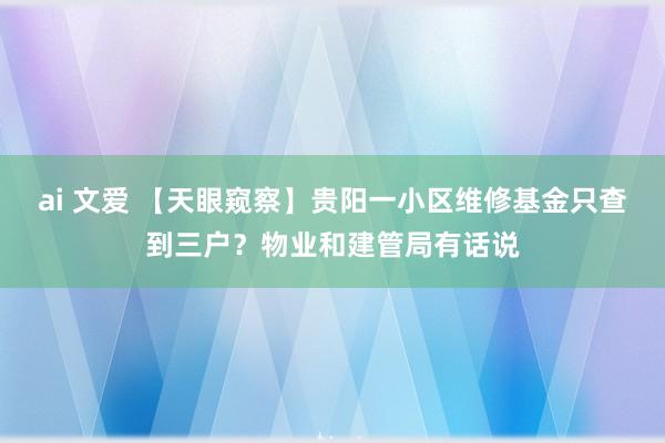 ai 文爱 【天眼窥察】贵阳一小区维修基金只查到三户？物业和建管局有话说