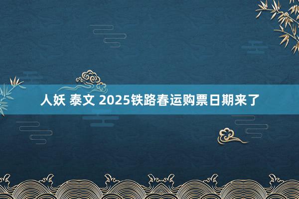 人妖 泰文 2025铁路春运购票日期来了