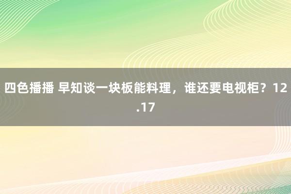 四色播播 早知谈一块板能料理，谁还要电视柜？12.17