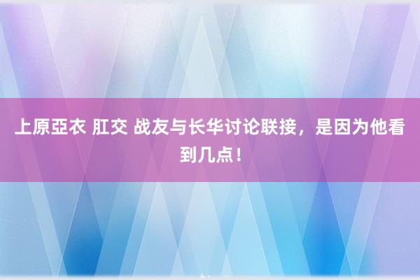 上原亞衣 肛交 战友与长华讨论联接，是因为他看到几点！
