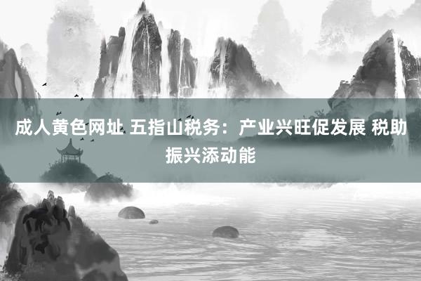 成人黄色网址 五指山税务：产业兴旺促发展 税助振兴添动能