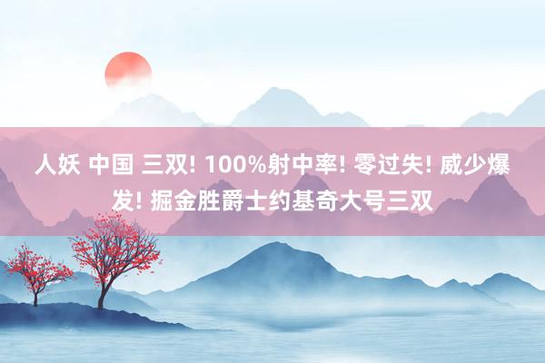 人妖 中国 三双! 100%射中率! 零过失! 威少爆发! 掘金胜爵士约基奇大号三双