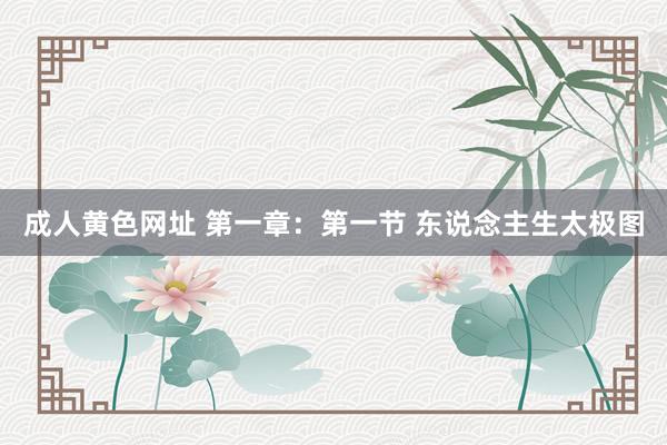 成人黄色网址 第一章：第一节 东说念主生太极图