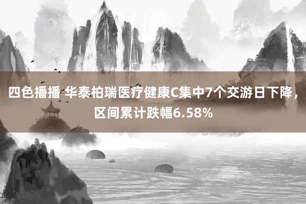四色播播 华泰柏瑞医疗健康C集中7个交游日下降，区间累计跌幅6.58%