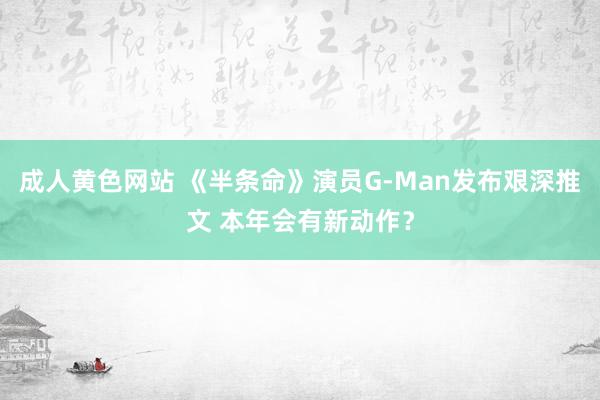 成人黄色网站 《半条命》演员G-Man发布艰深推文 本年会有新动作？