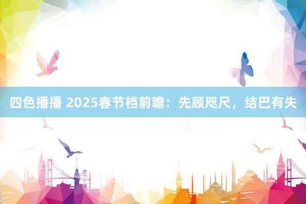 四色播播 2025春节档前瞻：先顾咫尺，结巴有失