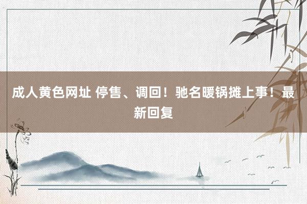 成人黄色网址 停售、调回！驰名暖锅摊上事！最新回复