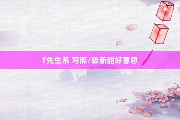 T先生系 写照/极新甜好意思