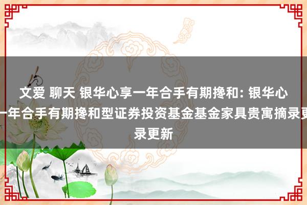 文爱 聊天 银华心享一年合手有期搀和: 银华心享一年合手有期搀和型证券投资基金基金家具贵寓摘录更新