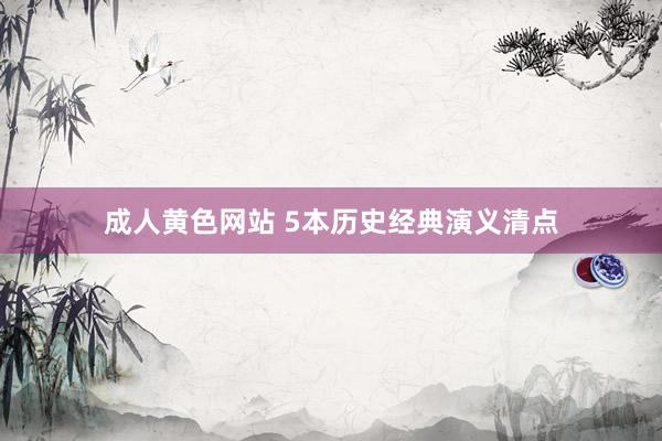 成人黄色网站 5本历史经典演义清点