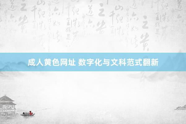 成人黄色网址 数字化与文科范式翻新