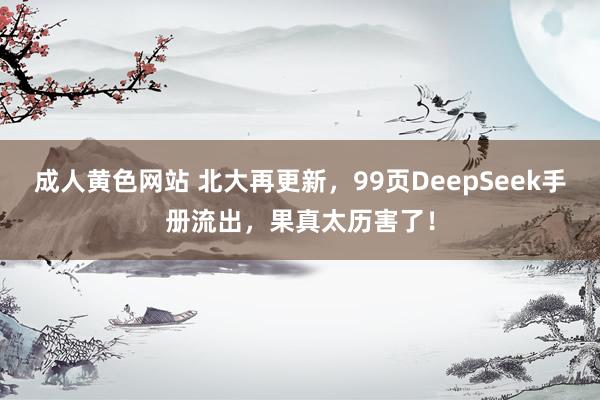 成人黄色网站 北大再更新，99页DeepSeek手册流出，果真太历害了！