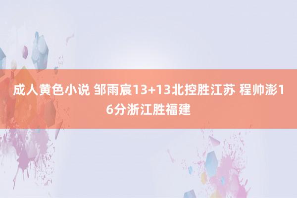 成人黄色小说 邹雨宸13+13北控胜江苏 程帅澎16分浙江胜福建