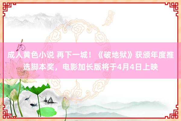成人黄色小说 再下一城！《破地狱》获颁年度推选脚本奖，电影加长版将于4月4日上映