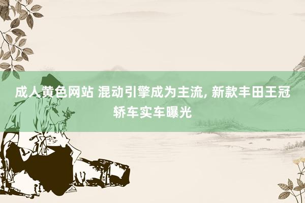 成人黄色网站 混动引擎成为主流， 新款丰田王冠轿车实车曝光