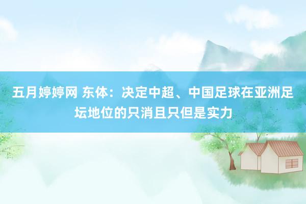 五月婷婷网 东体：决定中超、中国足球在亚洲足坛地位的只消且只但是实力