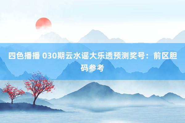 四色播播 030期云水谣大乐透预测奖号：前区胆码参考