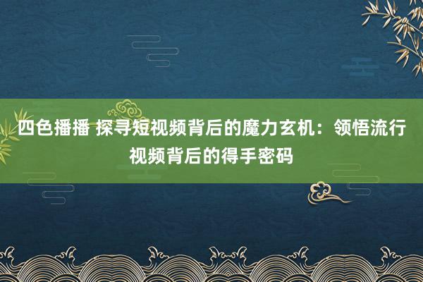四色播播 探寻短视频背后的魔力玄机：领悟流行视频背后的得手密码