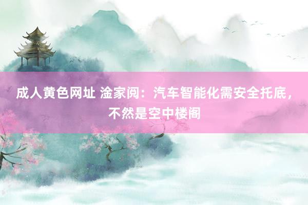 成人黄色网址 淦家阅：汽车智能化需安全托底，不然是空中楼阁