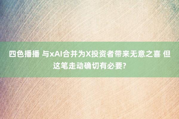 四色播播 与xAI合并为X投资者带来无意之喜 但这笔走动确切有必要?