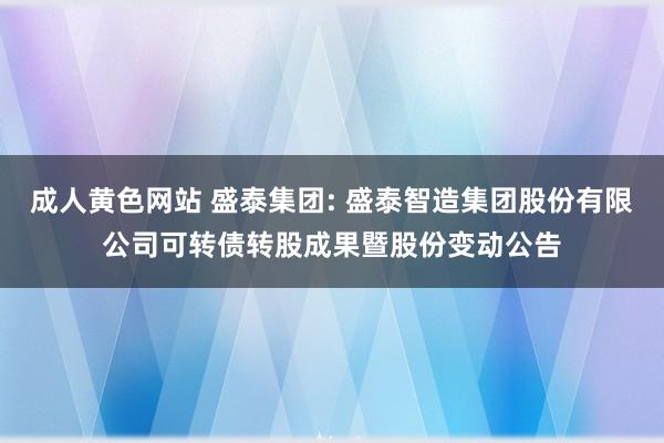 成人黄色网站 盛泰集团: 盛泰智造集团股份有限公司可转债转股成果暨股份变动公告