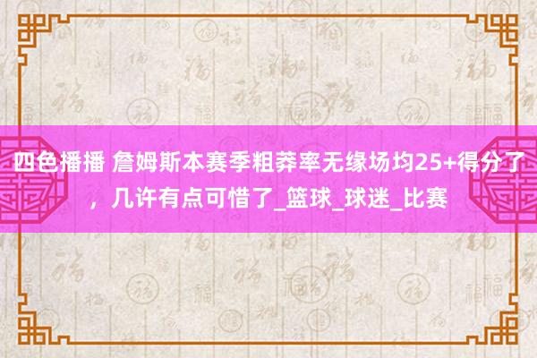 四色播播 詹姆斯本赛季粗莽率无缘场均25+得分了，几许有点可惜了_篮球_球迷_比赛