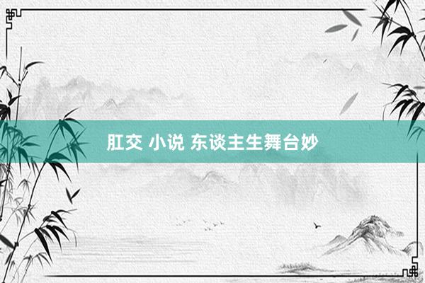 肛交 小说 东谈主生舞台妙