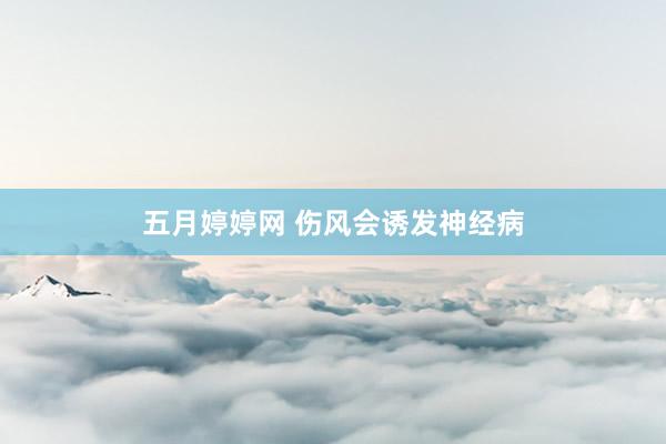 五月婷婷网 伤风会诱发神经病