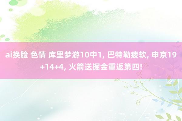 ai换脸 色情 库里梦游10中1， 巴特勒疲软， 申京19+14+4， 火箭送掘金重返第四!