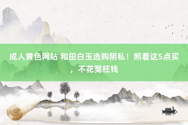 成人黄色网站 和田白玉选购阴私！照着这5点买，不花冤枉钱