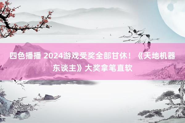 四色播播 2024游戏受奖全部甘休！《天地机器东谈主》大奖拿笔直软
